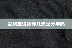 女朋友说冷静几天是分手吗
