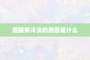 魔蝎男冷淡的原因是什么