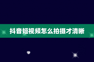 抖音短视频怎么拍摄才清晰