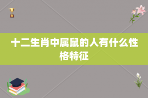 十二生肖中属鼠的人有什么性格特征