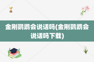 金刚鹦鹉会说话吗(金刚鹦鹉会说话吗下载)