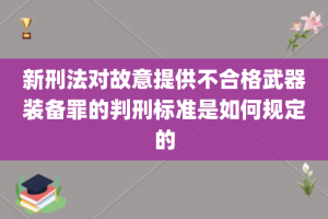 新刑法对故意提供不合格武器装备罪的判刑标准是如何规定的