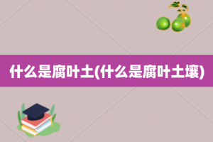 什么是腐叶土(什么是腐叶土壤)