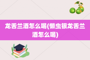 龙舌兰酒怎么喝(懒虫银龙舌兰酒怎么喝)