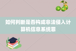 如何判断是否构成非法侵入计算机信息系统罪