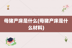 母猪产床是什么(母猪产床是什么材料)