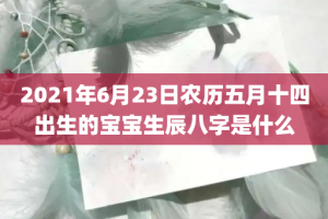 2021年6月23日农历五月十四出生的宝宝生辰八字是什么