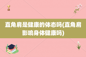 直角肩是健康的体态吗(直角肩影响身体健康吗)