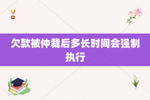 欠款被仲裁后多长时间会强制执行