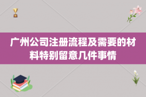 广州公司注册流程及需要的材料特别留意几件事情