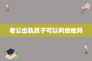 老公出轨孩子可以判给他吗