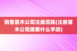 销售苗木公司注册流程(注册苗木公司需要什么手续)