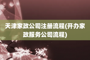 天津家政公司注册流程(开办家政服务公司流程)