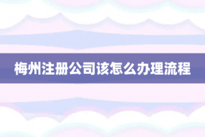 梅州注册公司该怎么办理流程