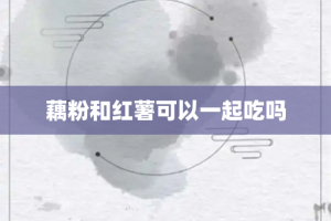 藕粉和红薯可以一起吃吗