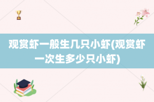 观赏虾一般生几只小虾(观赏虾一次生多少只小虾)