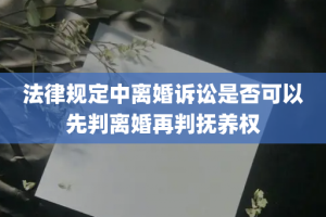 法律规定中离婚诉讼是否可以先判离婚再判抚养权