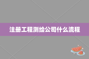 注册工程测绘公司什么流程