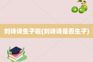 刘诗诗生子啦(刘诗诗是否生子)