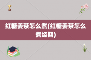 红糖姜茶怎么煮(红糖姜茶怎么煮经期)