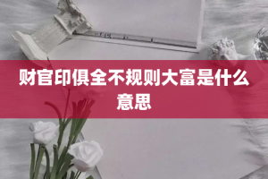 财官印俱全不规则大富是什么意思