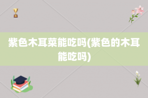 紫色木耳菜能吃吗(紫色的木耳能吃吗)