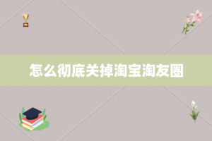 怎么彻底关掉淘宝淘友圈