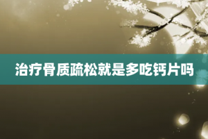治疗骨质疏松就是多吃钙片吗