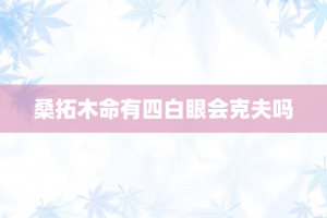 桑拓木命有四白眼会克夫吗