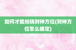 如何才能知晓财神方位(财神方位怎么确定)