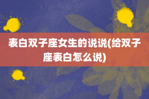 表白双子座女生的说说(给双子座表白怎么说)