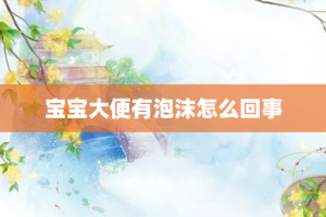 宝宝大便有泡沫怎么回事