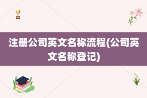 注册公司英文名称流程(公司英文名称登记)