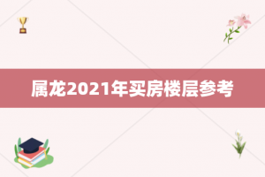 属龙2021年买房楼层参考