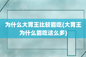 为什么大胃王比较能吃(大胃王为什么能吃这么多)