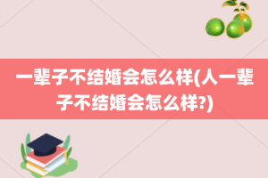 一辈子不结婚会怎么样(人一辈子不结婚会怎么样?)