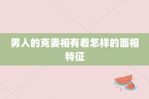 男人的克妻相有着怎样的面相特征