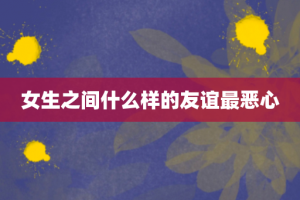 女生之间什么样的友谊最恶心