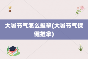 大暑节气怎么推拿(大暑节气保健推拿)
