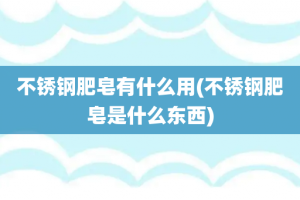 不锈钢肥皂有什么用(不锈钢肥皂是什么东西)