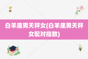 白羊座男天秤女(白羊座男天秤女配对指数)