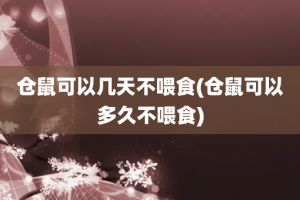 仓鼠可以几天不喂食(仓鼠可以多久不喂食)