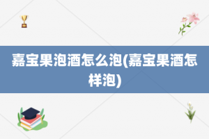 嘉宝果泡酒怎么泡(嘉宝果酒怎样泡)