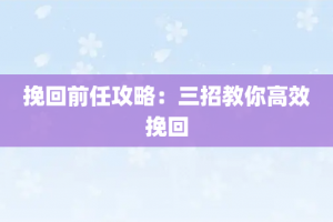 挽回前任攻略：三招教你高效挽回