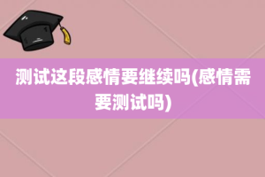 测试这段感情要继续吗(感情需要测试吗)