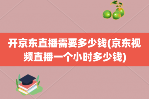 开京东直播需要多少钱(京东视频直播一个小时多少钱)