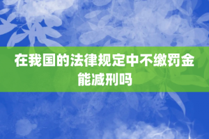 在我国的法律规定中不缴罚金能减刑吗