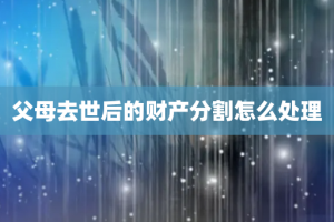 父母去世后的财产分割怎么处理