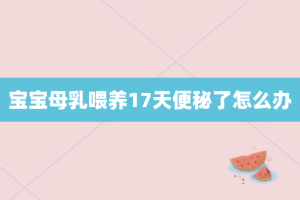 宝宝母乳喂养17天便秘了怎么办