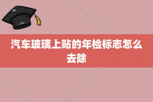 汽车玻璃上贴的年检标志怎么去除